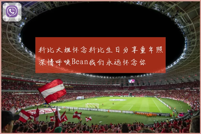 科比大姐怀念科比生日分享童年照深情呼唤Bean我们永远怀念你
