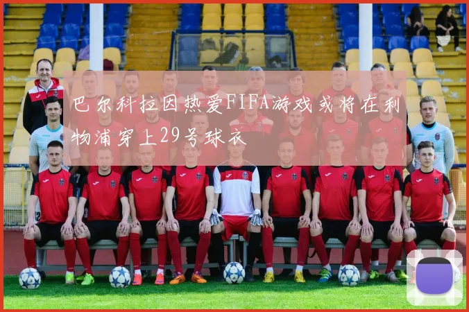 巴尔科拉因热爱FIFA游戏或将在利物浦穿上29号球衣