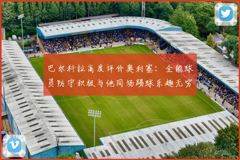 巴尔科拉高度评价奥利塞：全能球员防守积极与他同场踢球乐趣无穷