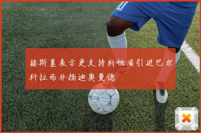 赫斯基表示更支持利物浦引进巴尔科拉而非扬迪奥曼德