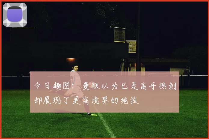 今日趣图：曼联以为已是高手热刺却展现了更高境界的绝技