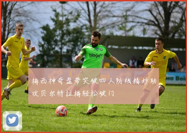 梅西神奇盘带突破四人防线精妙助攻贝尔特拉梅轻松破门