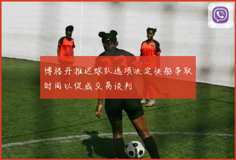 博格丹推迟球队选项决定快船争取时间以促成交易谈判