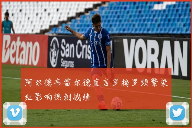 阿尔德韦雷尔德直言罗梅罗频繁染红影响热刺战绩